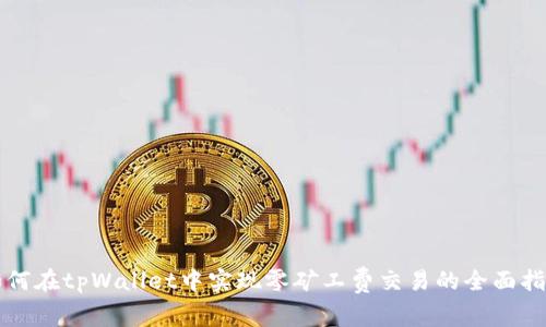 如何在tpWallet中实现零矿工费交易的全面指南
