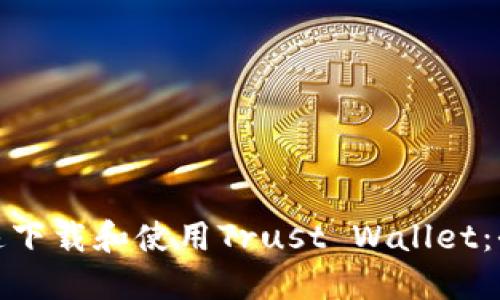 : 如何快速下载和使用Trust Wallet：全方位指南