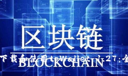 如何安全下载和使用tpWallet 1.27：全方位指南