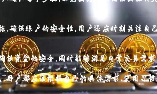   冷钱包与热钱包地址的区别：选择最安全的加密货币存储方式 / 

 guanjianci 冷钱包, 热钱包, 加密货币, 数字资产 /guanjianci 

在加密货币日益受到关注的今天，安全存储数字资产显得尤为重要。冷钱包和热钱包是两种主要的加密货币存储方式，理解它们之间的区别可以帮助用户更好地管理他们的资产。本文将详细探讨冷钱包与热钱包的不同之处，包括它们的定义、优缺点、使用情景以及如何选择适合自己的钱包类型。

冷钱包与热钱包的定义
冷钱包是指与互联网完全断开的加密货币存储方式，通常以硬件或纸质形式存在。由于没有连接网络，冷钱包相对而言更加安全，适合长期存储大额数字资产。常见的冷钱包包括硬件钱包（如Ledger、Trezor）和纸钱包。

热钱包则是指始终连接互联网的加密货币存储方式，通常以软件应用或在线平台的形式存在。热钱包使用方便，适合频繁交易和小额存储，但由于其在线特性，安全性相对较低。常见的热钱包包括移动应用钱包（如Trust Wallet）、桌面钱包（如Exodus）和交易所提供的钱包。

冷钱包的优缺点
冷钱包的一个主要优点是安全性。由于它们不连接互联网，黑客几乎无法攻击这些钱包，这使得它们成为存储大量加密货币的理想选择。冷钱包也在一定程度上保护用户免受操作失误的影响，用户的资产不容易因访问不当而丢失。

然而，冷钱包也有一些缺点。首先是使用不便。转移资产时需要将数字货币从冷钱包转移至热钱包，操作相对复杂。此外，冷钱包的硬件设备有可能丢失或损坏，因此用户需要妥善保管设备和助记词。

热钱包的优缺点
热钱包的一个显著优点是方便性。由于它们在线，用户可以随时随地快速访问和管理自己的资产，非常适合日常交易需求。同时，热钱包通常用户友好，适合新手使用。

但热钱包的安全性相对较低，因为其一直连接网络，黑客有可能通过网络攻击窃取资产。此外，某些热钱包可能会受到平台本身的安全问题的影响，用户应选择知名度高且信誉良好的钱包服务提供者。

冷钱包和热钱包的使用情景
选择冷钱包还是热钱包，取决于用户的使用场景。如果用户想要长时间持有大量的数字资产，例如投资者或“持有者”，冷钱包无疑是更好的选择。它的安全性能有效防止资产损失。

对于那些频繁交易的用户，热钱包则更为合适。它们便于快速交易和资金管理，能够满足快速响应市场变化的需求。同时，热钱包可以与一些交易所和其他金融工具直接连接，为用户提供便利。

如何选择适合自己的钱包类型
选择合适的钱包类型应根据自己的需求来决定。如果用户对安全性有极高的要求，且不打算频繁进行交易，那么冷钱包将是最佳选择。用户还应注重选择知名品牌的硬件钱包，以确保其质量和安全性。

如果用户对交易频率较高，且更注重便捷性，热钱包将是更多人的选择。建议在选择热钱包时，查看用户评价和安全指标，尽量避免选择小众平台。

常见问题解答
冷钱包是否绝对安全?
冷钱包相对热钱包在安全性上有显著优势，但并不是绝对安全的。首先，冷钱包的物理设备本身会面临丢失或损坏的风险。例如，用户如果遗失了硬件钱包，可能会失去所有存储在里面的数字资产。其次，冷钱包的助记词或私钥若被他人获取，则同样会导致资产损失。因此，即使是冷钱包，用户在使用时依然需要谨慎。

热钱包是否安全？
热钱包的安全性相对较低，因为它们始终在线，容易受到网络攻击。如果没有采取必要的安全措施，例如双重验证或密码保护，用户的资产就可能处于风险之中。因此，用户在使用热钱包时需要充分仔细，最好选择有强大安全措施的热钱包服务。同时，不建议将大额资产存储在热钱包中，而是选择将其转移到冷钱包。

冷钱包和热钱包如何转移资金?
转移资金的步骤通常是从热钱包导出地址，然后在冷钱包中输入这个地址，确定转移金额，进行确认即可。但在实际操作中，用户应该仔细确认每个步骤，以免因为地址错误或操作失误造成的资金损失。

用户该如何管理冷钱包和热钱包？
对于冷钱包，用户应妥善保存硬件设备，并保管好相关的助记词和密码，避免将重要信息分享给他人。而热钱包则需要定期更新安全措施，确保账户的安全性。用户还应时刻关注自己资产的动态，必要时进行转移。

我可以仅使用一个钱包吗？
当然可以。许多用户使用一种钱包来满足他们的需求，但最理想的情况是用户能够根据自己的实际使用，合理搭配光钱包与热钱包。以确保资金的安全，同时能够满足日常交易需求。

综上所述，了解冷钱包与热钱包之间的区别，能够帮助用户在存储和管理数字资产时做出更明智的选择。无论是选择冷钱包还是热钱包，用户都应该根据自己的具体需求、使用习惯和风险承受能力来进行选择，以确保他们的资产安全。本文希望能够为对加密货币存储有疑问的用户提供一个清晰而全面的参考。