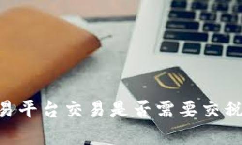 BTC期货交易平台交易是否需要交税的全面解析