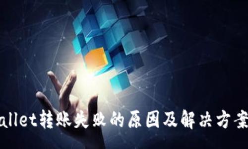 :
tpWallet转账失败的原因及解决方案详解