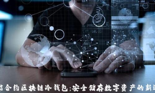 
智能合约区块链冷钱包：安全储存数字资产的新选择