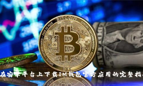  在安卓平台上下载IM钱包官方应用的完整指南