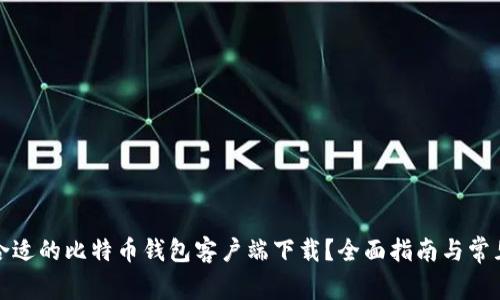 如何选择合适的比特币钱包客户端下载？全面指南与常见问题解答