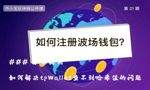 ### 和关键词

如何解决tpWallet查不到哈希值的问题