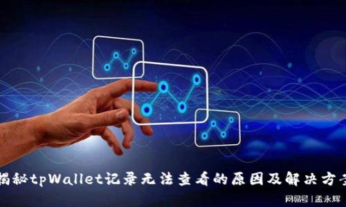 揭秘tpWallet记录无法查看的原因及解决方案