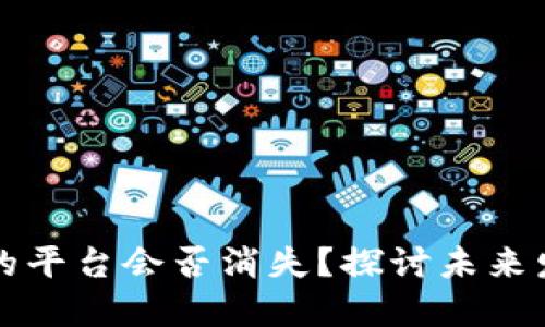 虚拟币钱包的平台会否消失？探讨未来发展与安全性