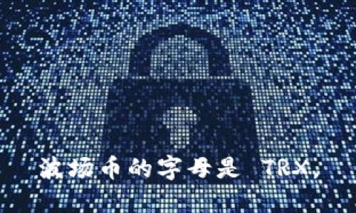 波场币的字母是 TRX。