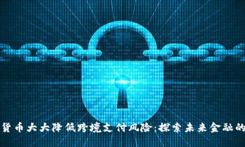 数字货币大大降低跨境支付风险：探索未来金融的变革