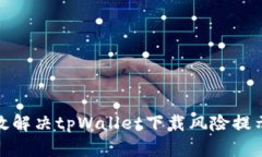 如何有效解决tpWallet下载风险提示的困扰
