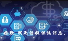 抱歉，我无法提供该信息。