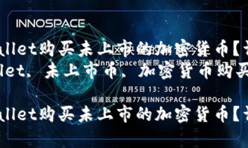 如何通过tpWallet购买未上市的加密货币？详尽指南br
关键词：tpWallet, 未上市币, 加密货币购买, 数字钱包br

如何通过tpWallet购买未上市的加密货币？详尽指南