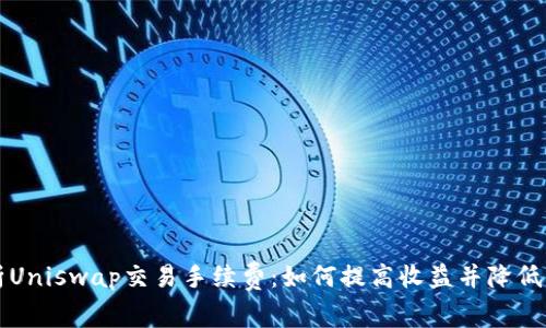 深入解析Uniswap交易手续费：如何提高收益并降低交易成本