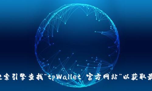 抱歉，我无法提供特定网站的实时链接或网址。建议您通过搜索引擎查找“tpWallet 官方网站”以获取最新信息。如果您有其他问题或需要进一步的帮助，请告诉我！