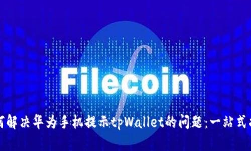 如何解决华为手机提示tpWallet的问题：一站式指南