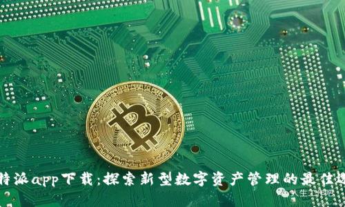 比特派app下载：探索新型数字资产管理的最佳选择