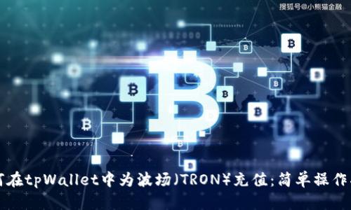 如何在tpWallet中为波场（TRON）充值：简单操作指南