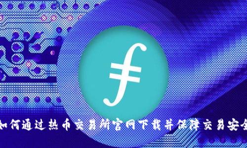 如何通过热币交易所官网下载并保障交易安全
