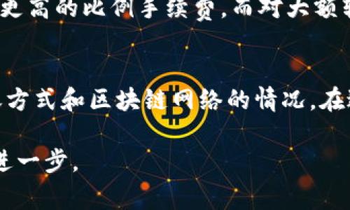 转账手续费通常取决于多个因素，包括所用的区块链网络、转移金额、以及当时的网络拥堵情况等。对于im钱包转到tpWallet，具体需不需要手续费，要查看以下几点：

### 1. 钱包平台的政策
不同的钱包服务提供商有不同的手续费政策。im钱包和tpWallet可能都有自己特定的收费标准。因此，在进行转账之前，建议查看各自的官方网站或客服，以获得最新的手续费信息。

### 2. 区块链网络手续费
即使某些钱包之间的转账没有直接的手续费，仍然可能会涉及区块链网络的手续费。这是区块链交易的标准过程，即为了把交易记录写入区块链，需要支付一定的“矿工费”。矿工费的高低往往取决于网络的拥堵程度。

### 3. 转账方式的选择
在一些钱包中，如果用户选择快速转账，可能会支付更高的手续费。反之，如果选择普通转账则可能会降低手续费。因此，用户在转账时需要根据自己的实际情况，选择合适的转账方式。

### 4. 转账金额的影响
在某些情况下，转账金额也可能会影响手续费的高低。例如，有些钱包可能会对小额转账收取更高的比例手续费，而对大额转账则降低手续费比例。

### 总结
综上所述，im钱包转到tpWallet是否需要手续费，主要取决于具体的服务提供商、选择的转账方式和区块链网络的情况。在进行转账之前，建议用户仔细研究相关信息，确保了解所有潜在费用。

如果你有更多的具体情况或者是特定的转账需求，可以提供更多的信息，我会尽力帮助你更进一步。