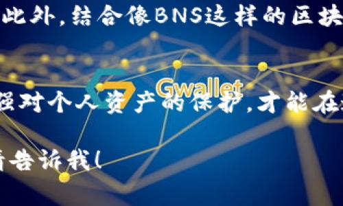 “BNS”通常指代“Blockchain Name Service”，是一个基于区块链技术的域名服务系统。不过，如果“BNS”在不同的语境中，可能具有其他的含义。因此，根据您提到的“冷钱包”，我们可以从以下几个方面来讨论这个话题。

### 冷钱包概述

什么是冷钱包
冷钱包是一种用于存储数字货币的安全工具。与热钱包（在线钱包或数字货币交易平台的钱包）相比，冷钱包是离线的。这意味着它不直接与互联网连接，因此更不容易受到黑客攻击。

冷钱包的类型
冷钱包通常分为两大类：硬件钱包和纸钱包。
ul
    listrong硬件钱包：/strong这是一种物理设备，用于安全存储您的私钥。这些设备可以通过USB或其他方式连接到计算机。常见的硬件钱包品牌有Ledger、Trezor等。/li
    listrong纸钱包：/strong纸钱包是将公钥和私钥打印在纸上。这种方法十分简便，但也需要妥善保管，避免受到损坏或丢失。/li
/ul

冷钱包的优点
选择冷钱包的用户，通常是因为它提供了以下优点：
ul
    listrong高度安全：/strong冷钱包不与互联网连接，因此它们不容易受到网络攻击。/li
    listrong控制权：/strong用户对自己的私钥有完全的控制权，没有第三方的干预。/li
    listrong长期存储：/strong适合长期持有比特币或其他数字资产的用户。/li
/ul

### BNS与冷钱包的关系

BNS如何使用冷钱包
如果您使用BNS来管理您的域名，则需要考虑如何保护与之相关的数字资产。虽然BNS本身不是数字货币，但您可能需要一个冷钱包来存储与域名相关的代币或奖励。

冷钱包的设置与使用
设置冷钱包相对简单。以下是一般步骤：
ol
    li选择合适的冷钱包设备/li
    li按照说明书正确安装和设置硬件钱包，或准备纸钱包并生成密钥/li
    li将数字资产（如代币）从热钱包转移到冷钱包/li
    li确保安全存放冷钱包，避免物理损坏或丢失/li
/ol

### 总结

冷钱包的重要性
选择冷钱包作为数字资产的存储方式，尤其对长期持有者来说，提供了更高的安全性和控制权。此外，结合像BNS这样的区块链应用，可以确保用户对域名和相关数字资产的保护，避免潜在的网络风险。

最后的建议
无论您是刚刚进入数字货币世界还是已经是老手，了解冷钱包的使用方法都是至关重要的。加强对个人资产的保护，才能在这个日新月异的时代中，更好地掌控自己的财富。

以上是一个关于“BNS”和“冷钱包”的简要介绍。如果你需要更详细的内容或其他方面的探讨，请告诉我！