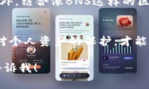 “BNS”通常指代“Blockchain Name Service”，是一个基于区块链技术的域名服务系统。不过，如果“BNS”在不同的语境中，可能具有其他的含义。因此，根据您提到的“冷钱包”，我们可以从以下几个方面来讨论这个话题。

### 冷钱包概述

什么是冷钱包
冷钱包是一种用于存储数字货币的安全工具。与热钱包（在线钱包或数字货币交易平台的钱包）相比，冷钱包是离线的。这意味着它不直接与互联网连接，因此更不容易受到黑客攻击。

冷钱包的类型
冷钱包通常分为两大类：硬件钱包和纸钱包。
ul
    listrong硬件钱包：/strong这是一种物理设备，用于安全存储您的私钥。这些设备可以通过USB或其他方式连接到计算机。常见的硬件钱包品牌有Ledger、Trezor等。/li
    listrong纸钱包：/strong纸钱包是将公钥和私钥打印在纸上。这种方法十分简便，但也需要妥善保管，避免受到损坏或丢失。/li
/ul

冷钱包的优点
选择冷钱包的用户，通常是因为它提供了以下优点：
ul
    listrong高度安全：/strong冷钱包不与互联网连接，因此它们不容易受到网络攻击。/li
    listrong控制权：/strong用户对自己的私钥有完全的控制权，没有第三方的干预。/li
    listrong长期存储：/strong适合长期持有比特币或其他数字资产的用户。/li
/ul

### BNS与冷钱包的关系

BNS如何使用冷钱包
如果您使用BNS来管理您的域名，则需要考虑如何保护与之相关的数字资产。虽然BNS本身不是数字货币，但您可能需要一个冷钱包来存储与域名相关的代币或奖励。

冷钱包的设置与使用
设置冷钱包相对简单。以下是一般步骤：
ol
    li选择合适的冷钱包设备/li
    li按照说明书正确安装和设置硬件钱包，或准备纸钱包并生成密钥/li
    li将数字资产（如代币）从热钱包转移到冷钱包/li
    li确保安全存放冷钱包，避免物理损坏或丢失/li
/ol

### 总结

冷钱包的重要性
选择冷钱包作为数字资产的存储方式，尤其对长期持有者来说，提供了更高的安全性和控制权。此外，结合像BNS这样的区块链应用，可以确保用户对域名和相关数字资产的保护，避免潜在的网络风险。

最后的建议
无论您是刚刚进入数字货币世界还是已经是老手，了解冷钱包的使用方法都是至关重要的。加强对个人资产的保护，才能在这个日新月异的时代中，更好地掌控自己的财富。

以上是一个关于“BNS”和“冷钱包”的简要介绍。如果你需要更详细的内容或其他方面的探讨，请告诉我！
