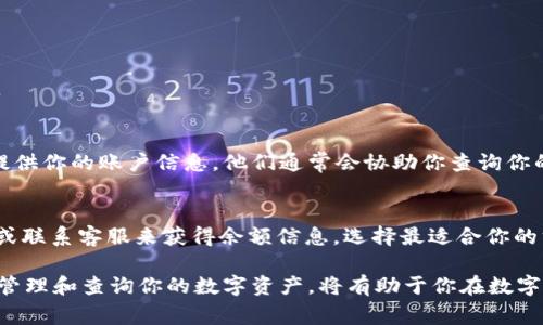 查询 USDT 余额可以通过多种方式进行，具体方法取决于你使用的钱包或交易所。以下是几种常见的方法，以帮助你方便地查询 USDT 余额。

1. 使用数字货币交易所查询
如果你在交易所（如 Binance、Coinbase、Huobi 等）上持有 USDT，查询余额的步骤通常如下：
ol
    li登录你的交易所账户。/li
    li找到“资产”或“钱包”页面。/li
    li在资产列表中查找 USDT，查看当前余额。/li
/ol
大多数交易所都会提供清晰的余额显示，并且你可以在该页面进行交易、转账等操作。

2. 使用数字钱包查询
如果你使用的是数字钱包（如 Trust Wallet、MetaMask 等），你可以按照以下步骤查询 USDT 余额：
ol
    li打开你的数字钱包应用。/li
    li在钱包首页查找 USDT。如果没有显示，可以添加 USDT 代币。/li
    li点击 USDT，查看你的余额信息。/li
/ol
钱包通常会显示你的资产总额和当前市场价格。

3. 使用区块链浏览器查询
区块链浏览器（如 Etherscan、Tronscan）可以帮助你直接查询合约地址上的余额。查询的步骤如下：
ol
    li确定你持有的 USDT 是基于哪个网络（如以太坊、Tron 等）。/li
    li打开相应的区块链浏览器（例如以太坊使用 Etherscan）。/li
    li输入你的钱包地址，点击查询。/li
/ol
在结果页面中，你会看到该地址中持有的所有代币信息，包括 USDT 余额。

4. 使用API查询
如果你是开发者或技术用户，可以使用各大交易所或区块链的 API 来查询 USDT 余额。这通常适用于需要程序化查询余额的场景。
以下是一个简单的示例，使用 Binance 的 API 查询余额：
precode
import requests

api_key = 'YOUR_API_KEY'
url = 'https://api.binance.com/api/v3/account'

headers = {
    'X-MBX-APIKEY': api_key
}

response = requests.get(url, headers=headers)
data = response.json()

for asset in data['balances']:
    if asset['asset'] == 'USDT':
        print(f