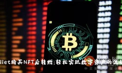 通过tpWallet购买NFT后转赠：轻松实现数字资产的流动性与增值