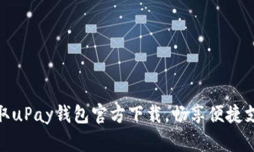 轻松获取uPay钱包官方下载，畅享便捷支付体验