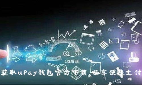 轻松获取uPay钱包官方下载，畅享便捷支付体验