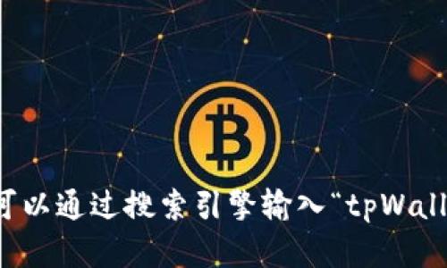 抱歉，我无法提供具体的网页链接或访问外部网站的信息。不过，您可以通过搜索引擎输入“tpWallet”来找到官方网站。如果您有其他问题或需要更多信息，请告诉我!