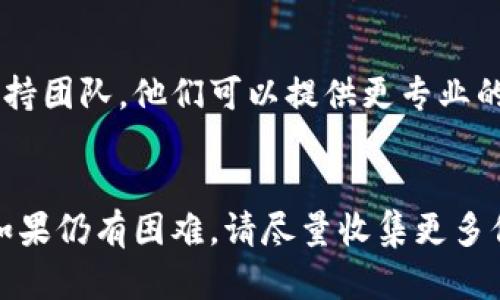 如果你在下载 tpWallet 时遇到问题，可以尝试以下几个步骤来解决。

1. 检查网络连接
确保你连接到一个稳定的网络。如果网络不稳定，下载过程可能会中断，导致下载失败。

2. 确认设备兼容性
检查你的设备是否满足 tpWallet 的安装要求。如果你使用的是手机，确保操作系统版本足够新，以支持该应用程序的安装。

3. 清理设备存储空间
查看你的设备存储是否足够。下载失败的一个常见原因是存储空间不足。删除一些不必要的应用或文件，以腾出空间。

4. 尝试不同的下载源
你可以通过官方渠道下载 tpWallet，比如官网或者应用商店。如果在某个源下载失败，可以尝试换一个下载源。

5. 更新应用市场或浏览器
如果你是通过应用市场下载的，确保你的应用市场是最新版本。有时，旧版本的市场可能导致无法下载。若使用浏览器，请确保它也已更新到最新版。

6. 检查防火墙或安全设置
某些防火墙或安全软件会阻止下载。你可以临时禁用这些安全设置，或者将 tpWallet 列入白名单。

7. 查看应用更新或维护通知
有时候，应用在进行维护或者更新，可能会导致你暂时无法下载。这种情况下，可以关注官方的社交媒体或网站，获取最新信息。

8. 联系客服联系支持
如果以上步骤都无法解决问题，建议联系 tpWallet 的支持团队。他们可以提供更专业的帮助。

总结
通过这些步骤，你应该能够解决下载 tpWallet 的问题。如果仍有困难，请尽量收集更多信息，便于进一步寻求技术支持。