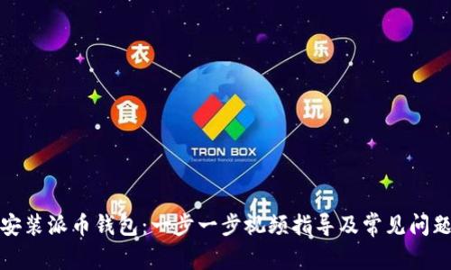 如何安装派币钱包：一步一步视频指导及常见问题解答