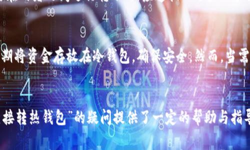 关于“TP冷钱包是否可以直接转到热钱包”的问题，答案是：可以，但需要明确一些关键点。在这篇文章中，我们将详细探讨冷钱包和热钱包的区别、转账的具体流程，以及转账中需要注意的事项。以下是具体内容：

冷钱包和热钱包的区别

什么是冷钱包？
冷钱包是一种将加密货币离线存储的方式。由于它不连接到互联网，所以被认为是最安全的存储方式之一。一般来说，冷钱包有很多类型，包括硬件钱包、纸钱包和离线软件钱包等。这些钱包适用于长期持有大量加密货币的用户，因为它们极少受到黑客攻击的威胁。

什么是热钱包？
热钱包则是指处于联网状态的加密货币钱包。它们通常用于频繁交易和日常使用，因为热钱包操作便捷，可以快速转账和接收加密货币。常见的热钱包有在线钱包、手机钱包及桌面钱包等。然而，反之也因为其联网的特性，热钱包更容易受到黑客攻击。

冷钱包转账到热钱包的流程
虽然冷钱包和热钱包的存储方式存在显著差异，但它们之间的转账过程是相似的。以下是将加密货币从冷钱包转移到热钱包的简单流程：

ol
    listrong准备冷钱包和热钱包：/strong确保你有正确的冷钱包和热钱包的地址。对于冷钱包，通常需要找到要转账的加密资产，并准备好相关信息。/li
    listrong获取热钱包地址：/strong登录你的热钱包，获取相应的收款地址。注意确保地址的准确性，稍有差错可能导致资产丢失。/li
    listrong进行转账：/strong在冷钱包中选择转账功能，输入热钱包的地址和转账金额。检查确认信息无误后，进行转账操作。/li
    listrong确认交易：/strong交易后，你可以在区块链浏览器中查询交易状态。确认交易完成后，可以在热钱包中查看到账的资金。/li
/ol

转账中的注意事项
在从冷钱包转账到热钱包时，有几个关键的注意事项：

ul
    listrong确认地址：/strong确保热钱包的接收地址正确无误，一旦转账，无法撤回。/li
    listrong网络费用：/strong了解区块链网络的转账费用。在转账时，需要支付一定的手续费，手续费通常取决于网络的拥堵程度。/li
    listrong安全性：/strong尽量在安全、干净的环境下进行转账，避免在公共网络中进行操作。/li
    listrong备份信息：/strong在转账前，务必保存好与冷钱包相关的备份信息。这能帮助你在出现问题时及时恢复资产。/li
/ul

总结

冷钱包与热钱包的灵活结合
冷钱包和热钱包各自有优缺点。冷钱包提供强大的安全性，适合长期持有。而热钱包则适合频繁交易。当你需要在两者之间进行转账时，应遵循上述步骤和注意事项。

适应不同需求的选择
通过将两种钱包结合使用，用户可以最大程度地兼顾安全性和灵活性。如果你是一位长期投资者，可以考虑长期将资金存放在冷钱包，确保安全。然而，当需要进行交易时，通过转账到热钱包获取便捷性无疑是明智之举。

结尾
加密货币的转账操作虽简单，但确保安全与顺利完成是非常重要的。希望本文对您关于“TP冷钱包是否可以直接转热钱包”的疑问提供了一定的帮助与指导。保持警惕，合理使用各种钱包，才能更好地管理和保护您的数字资产。