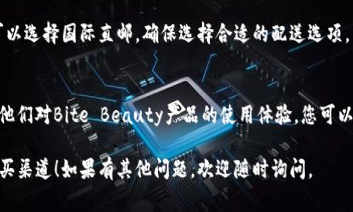 要购买Bite Beauty的产品，您有几个选择，以下是一些常见的渠道：

### 1. 官方网站
访问Bite Beauty的官方网站。官方在线商店通常会提供最新的产品信息、促销活动和特别版产品。您还可以找到详细的产品说明和成分表。

### 2. 美妆专卖店
Bite Beauty的产品可以在一些美妆专卖店中找到，例如：
- Sephora
- Ulta Beauty
这些商店通常会有Bite Beauty的全系列产品。您可以亲自试色并咨询美容顾问的建议。

### 3. 售后平台
很多时候，您也可以在各大电商平台上找到Bite Beauty的产品，例如：
- Amazon
- eBay
- Walmart
这些平台上可能会有不同的卖家提供Bite Beauty的产品，注意选择信誉良好的店家。

### 4. 社交媒体
Bite Beauty的社交媒体账号（如Instagram、Facebook）有时会进行特别的促销活动，您可以通过这些渠道获取最新信息。

### 5. 实体店
如果您喜欢亲自购物，可以参考当地的化妆品专卖店或大型百货商场。他们可能会有Bite Beauty的产品，但建议提前打电话确认。

### 6. 直邮
如果您在国际上，Bite Beauty的产品有时也可以选择国际直邮，确保选择合适的配送选项。

### 7. 美妆博主推荐
许多美妆博主会在自己的频道或社交媒体分享他们对Bite Beauty产品的使用体验。您可以根据他们的推荐进行购买。

希望以上信息能帮助您找到Bite Beauty的购买渠道！如果有其他问题，欢迎随时询问。