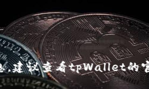 根据您的问题，tpWallet的下载数量可能取决于几个因素，包括平台限制、设备存储空间和用户个人需求。如果您需要更准确的信息，建议查看tpWallet的官方网站或相关应用商店的下载说明，以获取最新和最详细的数据。同时，如果您在使用时遇到任何问题，可以咨询官方的支持团队。