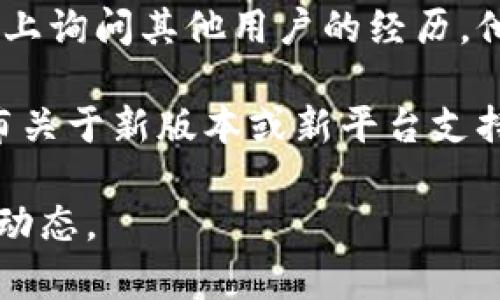 截至我最后更新的信息（2023年10月），tpWallet是一款在区块链和加密货币领域使用的数字钱包应用。关于tpWallet是否有苹果版本的问题，可以通过以下方式来确认：

1. **官方网站**：访问tpWallet的官方网站，通常开发者会在网站上提供关于不同平台的应用信息。

2. **App Store**：直接在苹果的App Store中搜索“tpWallet”，查看是否可以找到该应用。这是判断应用是否在苹果平台上可用的直接方式。

3. **社交媒体和社区论坛**：可以在相关的社交媒体渠道或者社区论坛上询问其他用户的经历。他们可能会提供最新的信息。

4. **官方公告**：有时，开发者会在他们的社交媒体或者官方博客上发布关于新版本或新平台支持的公告。

如果tpWallet尚未推出苹果版本，建议您持续关注官方渠道以获取最新动态。