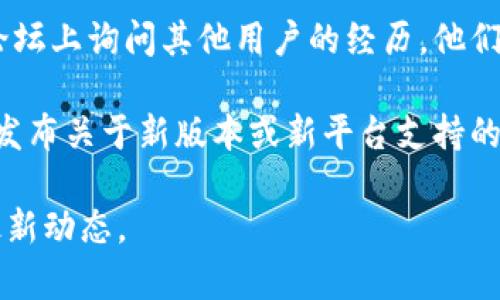 截至我最后更新的信息（2023年10月），tpWallet是一款在区块链和加密货币领域使用的数字钱包应用。关于tpWallet是否有苹果版本的问题，可以通过以下方式来确认：

1. **官方网站**：访问tpWallet的官方网站，通常开发者会在网站上提供关于不同平台的应用信息。

2. **App Store**：直接在苹果的App Store中搜索“tpWallet”，查看是否可以找到该应用。这是判断应用是否在苹果平台上可用的直接方式。

3. **社交媒体和社区论坛**：可以在相关的社交媒体渠道或者社区论坛上询问其他用户的经历。他们可能会提供最新的信息。

4. **官方公告**：有时，开发者会在他们的社交媒体或者官方博客上发布关于新版本或新平台支持的公告。

如果tpWallet尚未推出苹果版本，建议您持续关注官方渠道以获取最新动态。