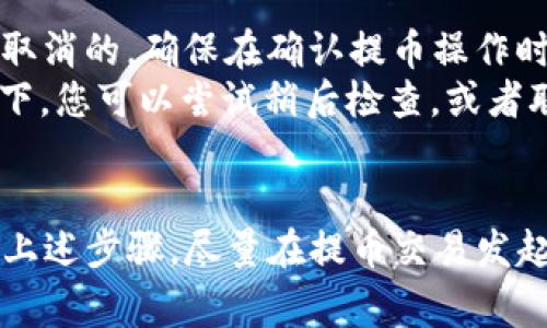 提币在tpWallet打包中，如果你需要取消提币操作，通常可以按照以下步骤进行尝试。但是，请注意具体操作可能会因钱包版本和更新而有所不同，确保你的钱包是最新版本，并且仔细阅读官方文档或支持页面。

步骤一：打开tpWallet
首先，确保你已经打开tpWallet应用。如果你在进行提币操作时遇到问题，首先停下所有操作，保持冷静。

步骤二：查看交易记录
在tpWallet主界面，找到“交易记录”或“资产”选项。这通常在主菜单的界面中，可以让你查看当前的所有交易记录，包括提币记录。

步骤三：找到需要取消的提币交易
在交易记录中，浏览所有的历史交易，找到你想要取消的提币交易。查看交易的状态，如果交易已经在打包中，通常会显示为“待处理”或“打包中”。

步骤四：尝试取消交易
如果你的提币交易处于可取消状态，可以在该交易的详细信息中，查找“取消”或“撤回”的选项。点击该选项，按照提示进行确认。

步骤五：等待确认
提交取消请求后，等待系统的确认。有时，由于网络拥堵，取消请求的处理可能需要时间。在等待期间，保持耐心，不要进行其他操作，以免影响取消的成功率。

步骤六：检查取消结果
查看交易记录，确认提币交易是否成功取消。如果交易仍然处于“打包中”，可能需要一些时间。如果最终还是未能取消提币，可以考虑联系tpWallet的客户支持。提供相关交易信息，寻求进一步的帮助。

注意事项
1. 不同的区块链和钱包可能会有不同的交易机制，某些情况下，提币操作一旦提交是无法取消的。确保在确认提币操作时，仔细核对所有信息。
2. 有些钱包提供的“提币”选项是临时性的，网络拥堵等原因可能会延迟确认。在这种情况下，您可以尝试稍后检查，或者联系技术支持。

总结
在tpWallet中，取消提币操作并非总是可行。这取决于交易的状态以及区块链的特性。遵循上述步骤，尽量在提币交易发起后尽快进行确认和取消。如果依旧无法完成取消，建议及时联系专业支持以获取解决方案。