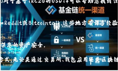 在查询USDT地址时，您可以通过以下几种方式进行操作。下面是详细的步骤和相关信息：

1. 使用交易所的界面
很多用户通过数字货币交易所来管理他们的USDT。首先登录您选择的交易所账户，如Binance、Coinbase或Huobi等。进入资金管理页面，您通常可以在这里找到您的USDT地址。

2. 查看钱包应用
如果您使用的是专门的钱包应用，如Trust Wallet、MetaMask或Exodus等，可以在应用内查看USDT的地址。打开应用，选择USDT，然后查找“接收”选项，您将看到您的USDT地址。

3. 区块链浏览器
区块链浏览器如Etherscan（如果您使用的是基于以太坊的USDT）或Tronscan（对于基于TRC20的USDT）可以帮助您找到任何USDT地址的信息。输入您的地址后，您可以查看与之相关的交易记录和余额。

4. 社区和论坛
如果您不确定如何找到您的USDT地址，您还可以求助于数字货币社区或论坛。如Reddit或Bitcointalk，这些地方有许多经验丰富的用户，可以为您提供帮助和指导。

5. 关注安全性
在查询和分享USDT地址时，请务必小心。不要轻易分享您的私钥或助记词，以确保您的资产安全。

总结来说，查询USDT地址的方法有很多，您可以根据自己的需求选择最适合的方式。无论是通过交易所、钱包应用还是区块链浏览器，都要确保操作的安全性和准确性。