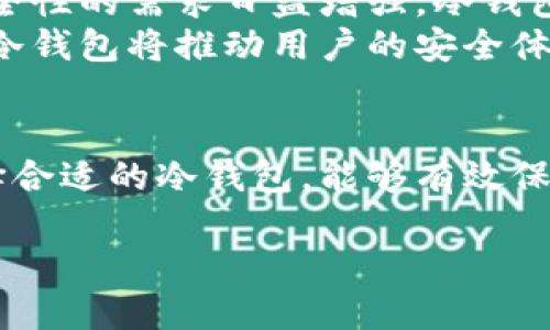 什么是欧意冷钱包？
欧意冷钱包是一种数字货币存储工具，旨在为用户提供安全、便捷的加密资产存储解决方案。
冷钱包与热钱包的主要区别在于，冷钱包并不连接到互联网。这意味着，它可以大大降低黑客攻击的风险。因此，冷钱包被认为是数字货币投资者的首选存储方式。

欧意冷钱包的优势
使用欧意冷钱包有许多优势。第一，安全性极高，用户的私钥和数字资产储存在离线环境中。这样，即便黑客提高了攻击技术，用户的资产依然安全可靠。
第二，便于大额存储。对于那些持有大量数字货币的用户来说，冷钱包的便利性和安全性是不可或缺的。
第三，支持多种加密货币。现代的冷钱包，不仅仅支持比特币，还支持以太坊、莱特币等多种主流数字货币，极大地方便了用户的使用体验。

如何选择适合的欧意冷钱包？
选择适合的欧意冷钱包，是每位投资者都应认真考虑的问题。首先，用户需要关注钱包的品牌和口碑。知名品牌的冷钱包通常会有更好的安全性能和用户评价。
其次，功能多样性也是一个重要指标。比如，有些冷钱包提供了双重身份验证功能，这样能够进一步提升安全性。
最后，用户还应考虑价格。市场上有各式各样的冷钱包，价格从几百元到几千元不等。用户需要根据自己的需求和预算做出明智的选择。

欧意冷钱包的使用方法
用户购买欧意冷钱包后，应首先阅读说明书，了解正确的使用方法。通常情况下，用户需要下载专用软件，将冷钱包与电脑或手机连接。接着，用户可以开始创建钱包地址。
一旦创建完成，用户应该将钱包保存在安全的地方。而后，用户可将数字资产转移至冷钱包中。转移数字资产时，请务必核对地址，以避免因输入错误导致的资产损失。

冷钱包与热钱包的比较
很多用户在选择数字货币钱包时，常常会在冷钱包与热钱包之间犹豫。热钱包虽然使用方便，但因其连接互联网，安全隐患相对较大。
冷钱包的安全性更高，适合长期投资或大额资产存储。而热钱包则适合频繁交易的用户。最理想的情况是，根据个人需求灵活选择，进行合理配置。

未来的趋势：冷钱包的发展方向
未来，冷钱包有望迎来更广泛的采用。随着区块链技术的不断发展，用户对数字资产安全性的需求日益增强，冷钱包的市场需求将不断增加。
同时，技术的改进也为冷钱包的发展带来了新的可能。比如，具备更多安全验证手段的冷钱包将推动用户的安全体验不断升级。

结论
欧意冷钱包作为一种安全的数字资产存储解决方案，受到越来越多投资者的青睐。选择合适的冷钱包，能够有效保护用户的数字资产。未来，冷钱包市场无疑将继续蓬勃发展，推动数字货币行业的成熟。

如何利用欧意冷钱包提高数字资产安全性