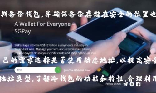 冷钱包（Cold Wallet）是一种用于安全存储加密货币的离线钱包。与热钱包（Hot Wallet）不同，冷钱包通常不与互联网直接连接，提供了一种相对更安全的方法来保存数字资产。而关于冷钱包地址是否会变动的问题，答案取决于特定的冷钱包类型。

### 冷钱包地址的性质

冷钱包的地址特性
冷钱包的地址是用来接收和发送加密货币的字符串。通常情况下，冷钱包可以是硬件设备、纸钱包，或是离线软件钱包。无论哪种类型，冷钱包的地址基本上都是静态的，意味着一旦生成，通常不会变化。

静态与动态地址
在讨论冷钱包地址是否变动时，关键在于静态地址和动态地址的区别。大部分冷钱包生成的地址都是静态的，因为这些地址在生成后不会更改，用户可以多次使用相同的地址接收加密货币。

然而，某些钱包或服务可能为用户提供动态地址，以增强隐私。动态地址会定期变化，使用多个地址接收同一账户下的资金，从而提升安全性和匿名性。

冷钱包地址生成的过程
冷钱包地址的生成通常基于公钥密码学。这些地址是通过特定算法从私钥派生出来的。每一次生成新的冷钱包，其私钥和对应的公钥组合都会产生一个新的、唯一的地址。

为什么需要静态地址
使用静态地址有几个优点。首先，它方便用户接收资金。用户只需向他人提供一个地址，便可多次接收资金。其次，静态地址使得用户在查看交易记录时更为直观，因为所有接收到的交易都集中在一个地址下。

动态地址带来的安全性
尽管静态地址易于使用，但动态地址则提供了增强的安全性。因为每次交易使用不同的地址，这减少了地址被关联到用户身份的风险。这对保护用户隐私非常重要。

### 应用场景与建议

何时使用冷钱包
冷钱包特别适合长期持有和存储加密货币的人群。它们在交易频率较低的情况下非常有效。例如，投资者可以将其加密货币存放在冷钱包中，以保护其资产，避免因黑客攻击而造成的损失。

冷钱包的使用建议
在使用冷钱包时，确保妥善保管私钥非常重要。私钥一旦丢失，用户将无法恢复钱包中的资产。此外，定期备份钱包，并确保备份存储在安全的位置也是一个好习惯。

### 结论

冷钱包的有效安全策略
冷钱包地址一般是静态的。这使得它们在长期存储资产时非常方便。但在使用过程中，用户需要根据自己的需求选择是否使用动态地址，以提高安全性。最后，始终保持警惕，定期检查和更新安全策略，以保护自己的加密资产。

总体来说，冷钱包地址是否会变动的问题不是绝对的，用户需根据自己的需求和使用场景选择适合的地址类型。了解冷钱包的功能和特性，合理利用这些工具，才能更好地保护自己的数字资产。