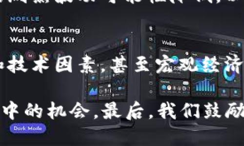 径tpWallet价格不变化了。/径
tpWallet, 加密货币, 价格变化, 投资策略/guanjianci

tpWallet价格不变化了，背后的原因分析
最近，有关tpWallet的价格波动引发了许多人的关注。作为一种新兴的加密货币，tpWallet的价格变动不仅与市场经济环境相关，也受到了投资者情绪的影响。

然而，最近一段时间，tpWallet的价格似乎趋向平稳，许多人不禁要问：为何tpWallet的价格不再波动？这一现象背后又隐藏着哪些原因呢？在这篇文章中，我们将深入分析tpWallet价格不变化的多种因素。

市场供需关系的影响
首先，价格波动的核心因素之一是供需关系。若市场上对tpWallet的需求趋向平稳，而供应量保持不变，那么价格自然不会剧烈波动。我们需要关注市场上是否有新的买家涌入，以及现有持有者的卖出意愿。

真相是，在一些新投资者进场之前，市场对于tpWallet的兴趣可能处于一个高点。而一旦这些投资者买入并锁定资产，需求量便开始下降。这种情况下，价格便会维持在一个相对稳定的水平。

市场氛围与投资者情绪
除了供需关系外，市场氛围也会直接影响价格。当市场上弥漫着悲观情绪时，投资者更倾向于持币观望。这种保守的投资心理会抑制价格变动。相反，若市场情绪乐观，交易活跃性提高，价格便会有可能上行。

近期tpWallet的讨论热点降温，也反映了整体市场情绪的某种变化。如果许多投资者对tpWallet的未来持怀疑态度，那么价格的变动自然会放缓。

技术因素的考虑
此外，技术因素也是决定价格的重要一环。例如，tpWallet的区块链技术是否稳定，系统的安全性如何，都是影响投资者信心的重要技术指标。如果tpWallet的技术方案未出现重大进展，那么价格变化便可能受到限制。

如果可以引入新的技术合作，或开展新的功能开发，无疑将为价格注入新的活力。这是市场参与者都希望看到的，但投资者需要耐心等待进展的逐步显现。

宏观经济环境的影响
再者，宏观经济环境也是影响加密货币价格的关键因素之一。全球经济波动、政府政策调整等都会对投资者的信心产生影响。在某些列强的经济政策趋势下，加密市场都可能受到波及。

例如，如果某国政府对加密货币采取更加友好的政策，投资者可能会更多投入从而促使价格上涨。反之，严厉的监管政策则会导致投资者的担忧加剧，进而抑制价格的进一步波动。

市场参与者的多元构成
此外，tpWallet圈内的投资者构成也不容小觑。如果大多数投资者都是长期持有用户，那么短期内价格的剧烈波动可能性降低。以此来看，投资者心理及其构成将直接反映在价格上。

总结
经历了一段时间的稳定期，tpWallet价格未发生明显波动的原因是多方面的。市场供需关系、市场氛围和技术因素，甚至宏观经济环境，都在潜移默化中影响着价格。未来，随着市场的变化，tpWallet的价格或许会迎来新的机遇和挑战。

身为投资者，了解这些影响因素将有助于制定更为合理的投资策略，寻求在 tpWallet 或其他加密货币中的机会。最后，我们鼓励每位投资者保持冷静理智，谨慎对待每一次投资决策！