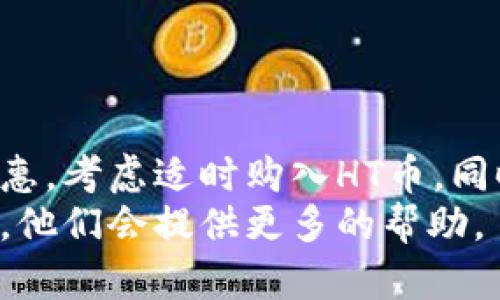 在使用tpWallet进行数字货币转账时，如果你的钱包中没有HT币（Huobi Token），你仍然可以通过其他方式进行转账。以下是一些步骤和方法，可以帮助你理解如何在没有HT币的情况下进行转账。

一、了解tpWallet和HT币的作用
tpWallet是一个多链钱包，支持多种数字资产存储和管理。HT币是火币交易所的原生代币，主要用于交易手续费的抵扣、平台活动奖励等。如果你想在tpWallet中转账，但没有HT币，可能会在转账手续费上遇到困扰。

二、转账的基本步骤
1. 首先，打开你的tpWallet，确保你已经注册并登录。
2. 选择你要转账的数字货币，比如BTC、ETH或USDT等。这些币种通常并不依赖HT币来支付手续费。
3. 点击“转账”或“发送”按钮，输入接收方的钱包地址以及转账金额。
4. 按照系统提示进行确认。在这一过程中，需要注意确保你输入的地址是正确的。

三、手续费的处理
如果你在转账时没有HT币，tpWallet系统将会使用其他代币作为手续费。例如，某些平台可能允许你使用你账户中的其他数字货币来支付手续费。确保在转账前了解平台的手续费政策，以避免因为手续费问题导致的转账失败。

四、其他选择：充值HT币
如果你确实需要使用HT币进行其他操作，考虑以下几种方法来获得HT币：
1. **交易所购买**：通过其他交易平台购买HT币，然后转入tpWallet。选择一个你信任的交易平台，注册并完成身份验证，然后购买HT币。
2. **数字货币兑换**：在一些支持代币兑换的交易平台，使用你已有的数字货币兑换HT币。确保了解兑换的手续费和兑换率。
3. **领取空投或奖励**：关注火币的官方活动，有时会有相关的空投或奖励活动，可以获得HT币。

五、保持钱包安全
在操作数字货币转账时，钱包安全是首要考虑的因素。建议采取以下措施来保护你的资产：
1. **启用双重认证**：确保在tpWallet中启用双重认证，这样即使密码泄露，黑客也无法轻易进入你的账户。
2. **定期备份钱包**：定期备份你的钱包信息，包括私钥和助记词。这些信息丢失后，你将无法恢复你的资产。
3. **设置强密码**：使用强密码，并避免在多个平台使用相同的密码。

六、总结与展望
在tpWallet中转账不一定要依赖HT币，但了解转账方式和手续费处理是非常重要的。如果你希望在火币平台上享有更多的便利和优惠，考虑适时购入HT币。同时，保持钱包的安全，保护好自己的数字资产。此外，随着数字货币的不断发展，未来也可能会出现更多灵活的转账方式和手续费选择。
希望这篇文章能够帮助你在没有HT币的情况下顺利进行转账操作。如果你有任何问题或疑虑，随时与tpWallet的官方客服取得联系，他们会提供更多的帮助。