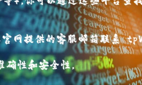 要查询 tpWallet 的客服电话，可以通过以下几种方式进行查找：

### 1. 官方网站查询
访问 tpWallet 的官方网站，通常在网站的底部或者“联系我们”页面会有客服电话的相关信息。网站上的联系方式会是最可靠的来源。

### 2. 手机应用内查询
如果你已下载并安装了 tpWallet 的手机应用，可以在应用内找到客服支持或帮助中心。在这些区域，通常会提供客服电话或在线支持的选项。

### 3. 社交媒体及论坛
tpWallet 可能在社交媒体平台上有官方账号（如微博、微信、Twitter等）。你可以通过这些平台查找客服信息。此外，相关的用户论坛或社区帖子也是获取信息的好渠道。

### 4. 客户支持邮件
如果以上方法都未能找到你所需的客服联系方式，你可以尝试通过其官网提供的客服邮箱联系 tpWallet。邮件咨询通常会得到更全面的回复。

如需进一步帮助，建议使用官方网站或官方社交媒体，以确保信息的准确性和安全性。