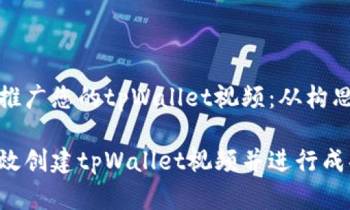创建并推广您的tpWallet视频：从构思到成功

如何高效创建tpWallet视频并进行成功推广