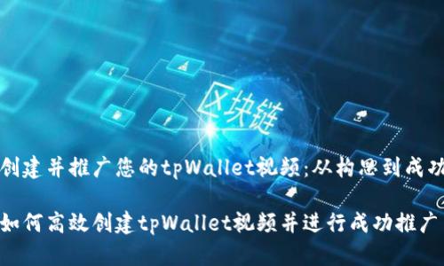 创建并推广您的tpWallet视频：从构思到成功

如何高效创建tpWallet视频并进行成功推广