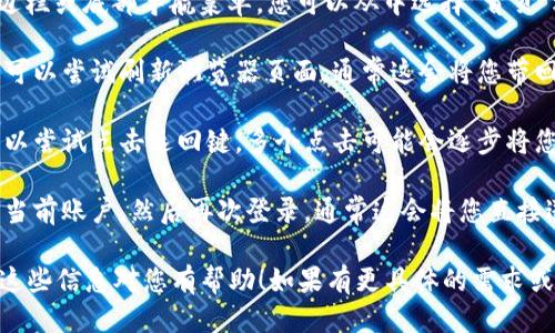 要回到tpWallet的首页，您可以按照以下步骤进行操作：

1. **查找首页按钮**: 通常，tpWallet的应用或网页界面会有一个明显的“首页”或“返回主页”的按钮。这通常位于屏幕的左上角或底部。

2. **使用导航菜单**: 如果tpWallet提供侧边栏或底部导航菜单，您可以从中选择“首页”选项。

3. **刷新页面**: 如果您使用的是网页版，您可以尝试刷新浏览器页面。通常这会将您带回默认的首页。

4. **使用返回键**: 如果您在手机应用中，可以尝试点击返回键，多个点击可能会逐步将您带回首页。

5. **重新登录**: 作为最终手段，您可以登出当前账户，然后再次登录，通常这会将您直接送回首页。

请根据您的具体情况选择最适合的方法。希望这些信息对您有帮助！如果有更具体的需求或问题，欢迎随时询问。