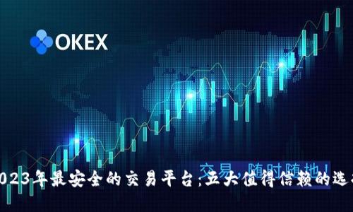 2023年最安全的交易平台：五大值得信赖的选择