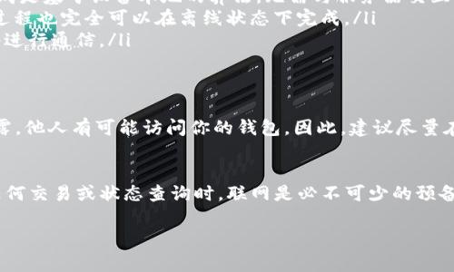 tpWallet 是一个旨在为用户提供安全可靠的数字货币钱包的应用程序。在使用 tpWallet 创建钱包之前，了解是否需要联网是一个非常重要的问题。下面我们将详细探讨 tpWallet 创建钱包是否需要联网的相关信息。

tpWallet 简介
tpWallet 是一个用户友好的数字货币钱包，支持多种加密货币。它以安全、易用、便捷为主要特点，吸引了大量用户。tpWallet 允许用户存储、管理和交易不同类型的加密资产。

创建钱包的基本步骤
在使用 tpWallet 创建钱包时，用户需要经过几个简单的步骤。这些步骤包括下载应用程序、创建新钱包、设置密码和备份助记词。通常情况下，这些步骤都非常直观，任何用户都能轻松上手。

联网与否的关键点
关于是否需要联网，这里有几个关键点：
ul
    listrong下载与安装：/strong在开始使用 tpWallet 之前，用户需要先下载并安装此应用程序。这个过程需要互联网连接。/li
    listrong创建钱包过程：/strong在创建钱包过程中，tpWallet 实际上并不需要用户保持联网。用户可以离线创建钱包。钱包的生成是基于设备本地的算法，无需与服务器交互。/li
    listrong助记词的备份：/strong在创建完钱包后，用户会收到一个助记词。为了确保安全，建议用户在安全的地方进行备份。这个过程也完全可以在离线状态下完成。/li
    listrong交易功能：/strong如果用户想要进行交易，或者查看账户余额等情况，则需要联网。这是因为这些功能需要与区块链网络进行通信。/li
/ul

创建钱包的安全性
即使在离线状态下创建的钱包，也须遵循一定的安全措施。用户必须妥善保管助记词，这是恢复钱包和资产的唯一方法。如果助记词泄露，他人有可能访问你的钱包。因此，建议尽量在没有网络连接的环境中进行创建和备份。

最后总结
总的来说，用户可以离线创建 tpWallet 钱包，而不需要始终保持联网。这样不仅提高了安全性，也增加了用户的隐私保护。但在进行任何交易或状态查询时，联网是必不可少的预备条件。希望这篇文章能够帮助用户更好地理解 tpWallet 的使用过程。无论如何，安全是使用数字货币钱包时最重要的考量因素之一。

如果您还有其他问题，请随时提问！